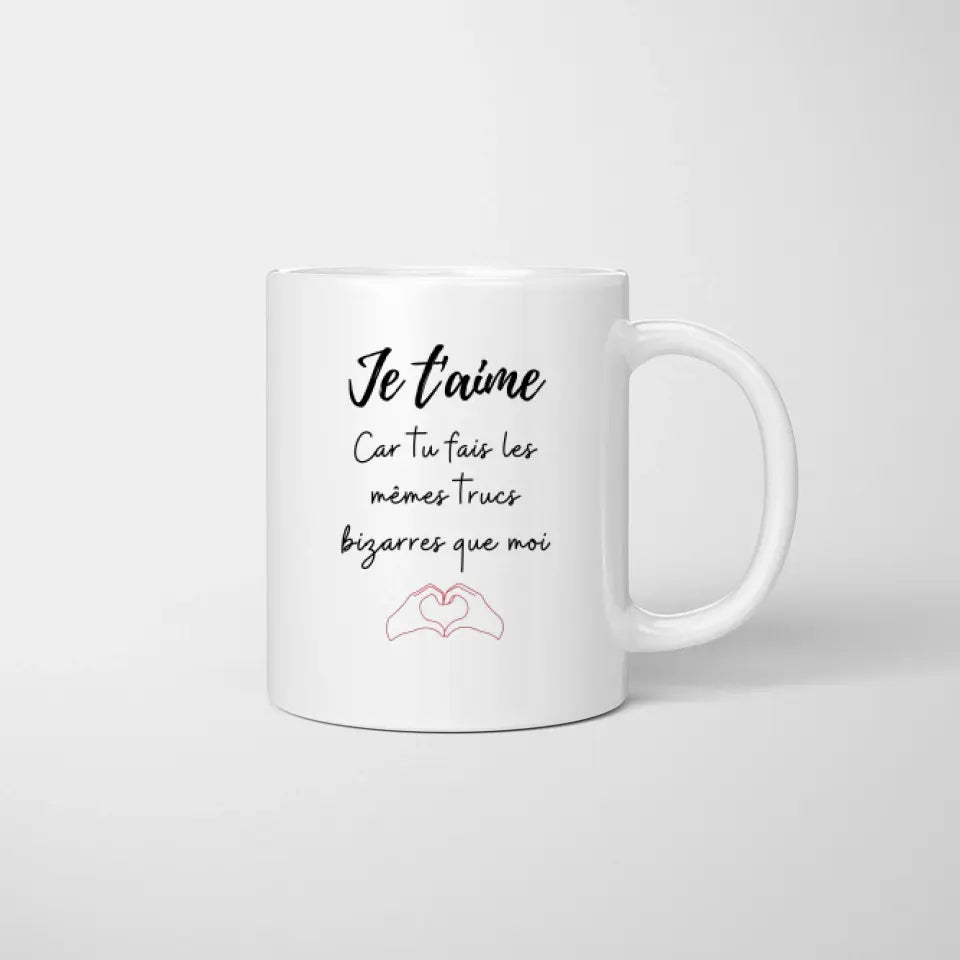 Je t'aime parce que tu fais les mêmes choses bizarres que moi - Mug personnalisé pour couple (homme & femme)